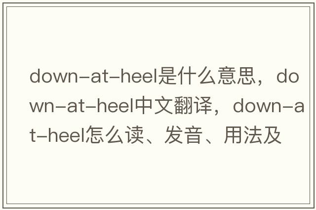 down-at-heel是什么意思，down-at-heel中文翻譯，down-at-heel怎么讀、發(fā)音、用法及例句