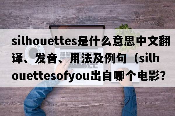 silhouettes是什么意思中文翻譯、發(fā)音、用法及例句（silhouettesofyou出自哪個電影？）