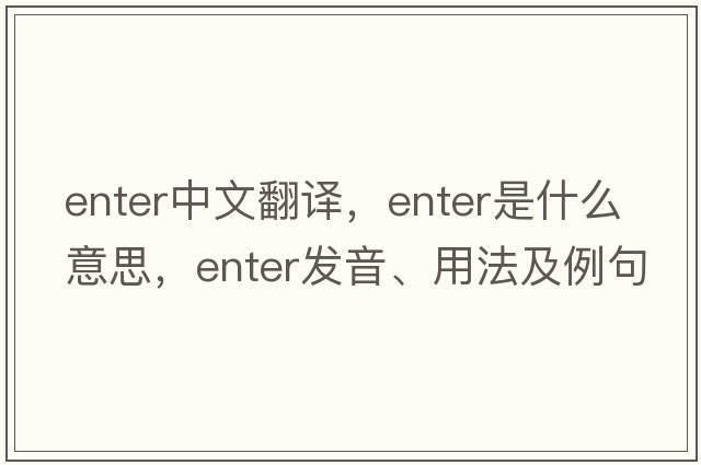 enter中文翻譯，enter是什么意思，enter發(fā)音、用法及例句