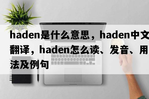 Haden是什么意思，Haden中文翻譯，Haden怎么讀、發(fā)音、用法及例句