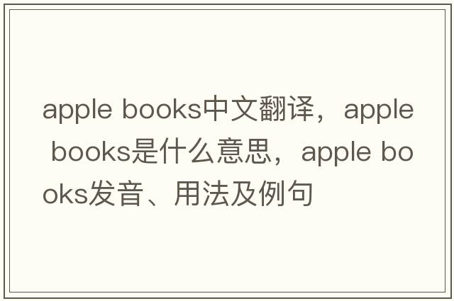 apple books中文翻譯，apple books是什么意思，apple books發(fā)音、用法及例句