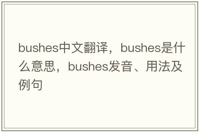 bushes中文翻譯，bushes是什么意思，bushes發(fā)音、用法及例句