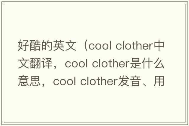 好酷的英文（cool clother中文翻譯，cool clother是什么意思，cool clother發(fā)音、用法及例句）