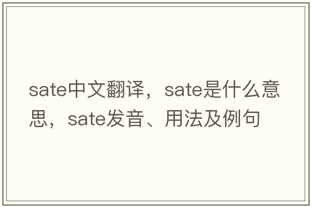 sate中文翻譯，sate是什么意思，sate發(fā)音、用法及例句