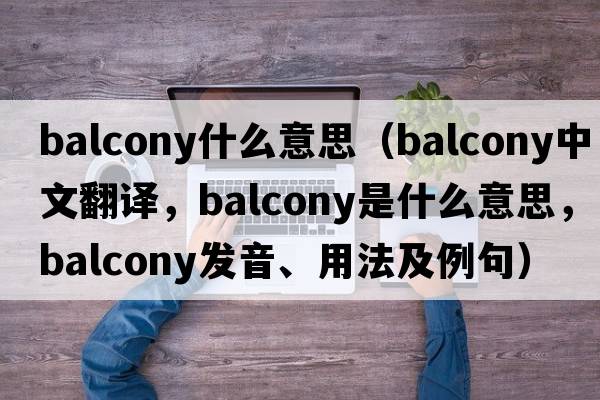 balcony什么意思（balcony中文翻譯，balcony是什么意思，balcony發(fā)音、用法及例句）