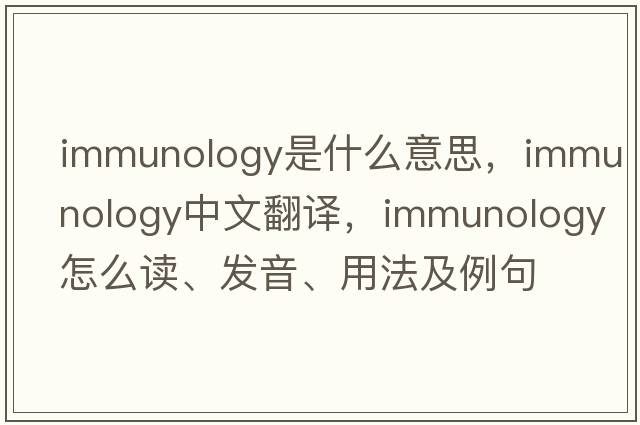immunology是什么意思，immunology中文翻譯，immunology怎么讀、發(fā)音、用法及例句