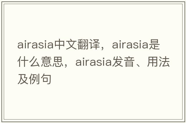 airasia中文翻譯，airasia是什么意思，airasia發(fā)音、用法及例句