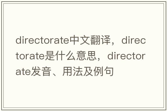 directorate中文翻譯，directorate是什么意思，directorate發(fā)音、用法及例句