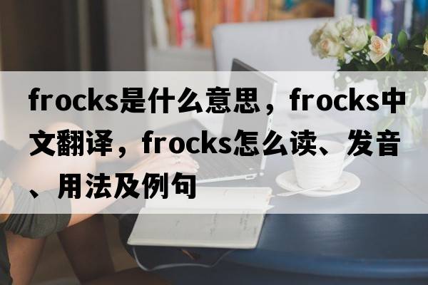 frocks是什么意思，frocks中文翻譯，frocks怎么讀、發(fā)音、用法及例句
