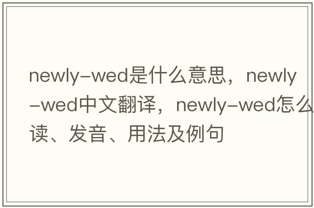 newly-wed是什么意思，newly-wed中文翻譯，newly-wed怎么讀、發(fā)音、用法及例句