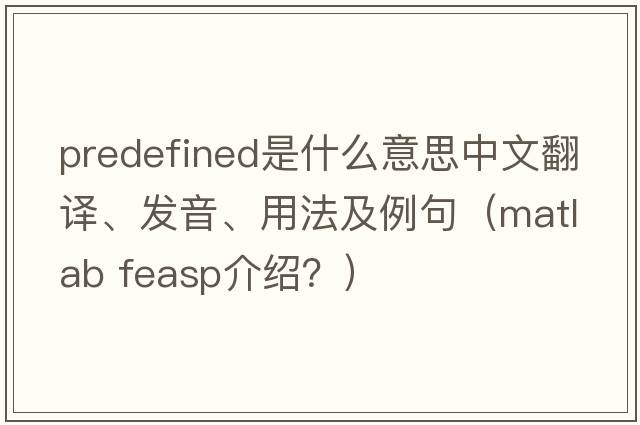 predefined是什么意思中文翻譯、發(fā)音、用法及例句（matlab feasp介紹？）
