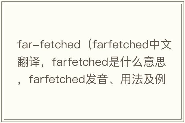 far-fetched（farfetched中文翻譯，farfetched是什么意思，farfetched發(fā)音、用法及例句）