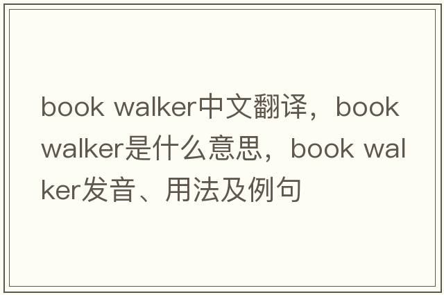 book walker中文翻譯，book walker是什么意思，book walker發(fā)音、用法及例句