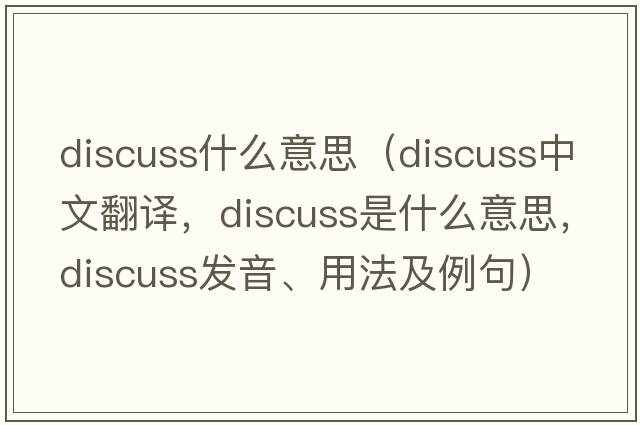 discuss什么意思（discuss中文翻譯，discuss是什么意思，discuss發(fā)音、用法及例句）