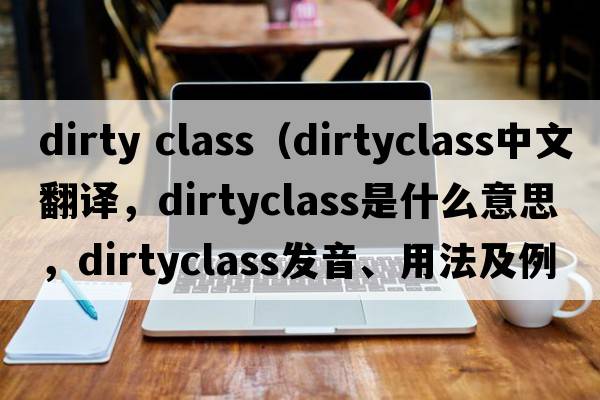 dirty class（dirtyclass中文翻譯，dirtyclass是什么意思，dirtyclass發(fā)音、用法及例句）