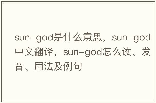 sun-god是什么意思，sun-god中文翻譯，sun-god怎么讀、發(fā)音、用法及例句