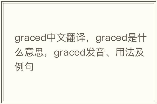 graced中文翻譯，graced是什么意思，graced發(fā)音、用法及例句