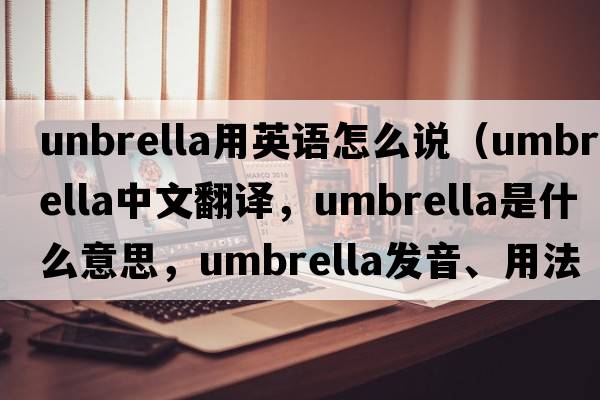 unbrella用英語(yǔ)怎么說(shuō)（umbrella中文翻譯，umbrella是什么意思，umbrella發(fā)音、用法及例句）