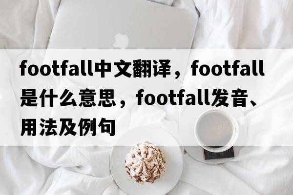 footfall中文翻譯，footfall是什么意思，footfall發(fā)音、用法及例句