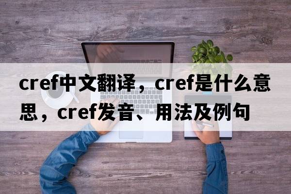 cref中文翻譯，cref是什么意思，cref發(fā)音、用法及例句