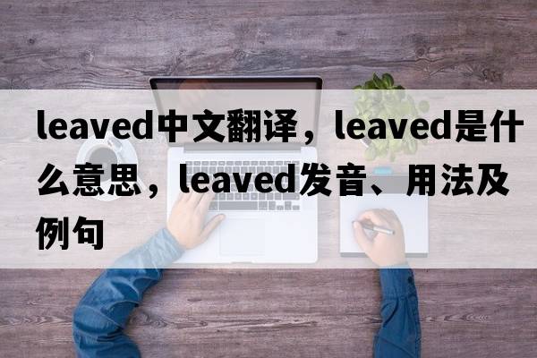 leaved中文翻譯，leaved是什么意思，leaved發(fā)音、用法及例句
