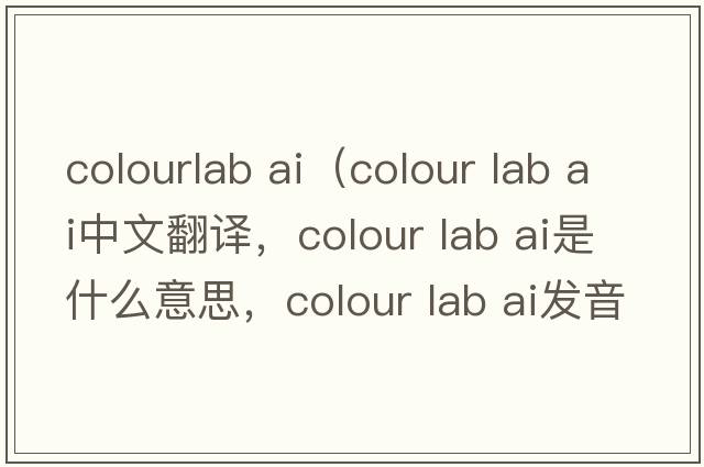 colourlab ai（colour lab ai中文翻譯，colour lab ai是什么意思，colour lab ai發(fā)音、用法及例句）