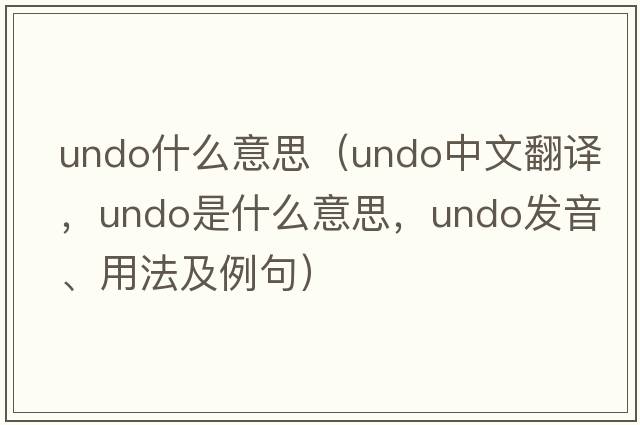 undo什么意思（undo中文翻譯，undo是什么意思，undo發(fā)音、用法及例句）
