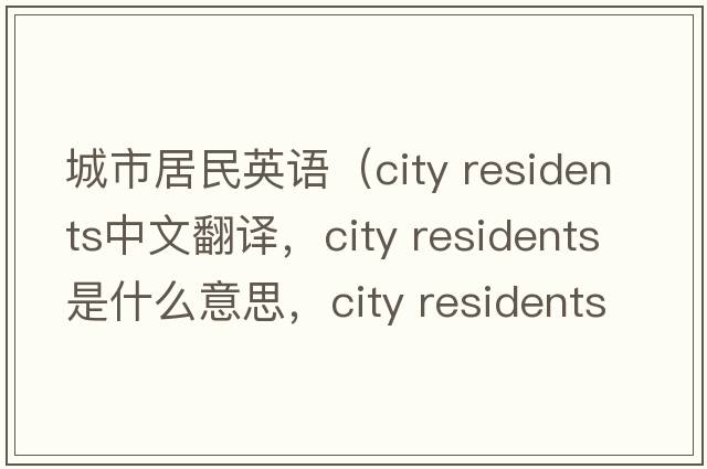 城市居民英語(yǔ)（city residents中文翻譯，city residents是什么意思，city residents發(fā)音、用法及例句）