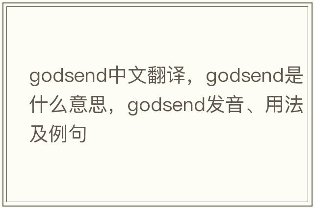 godsend中文翻譯，godsend是什么意思，godsend發(fā)音、用法及例句