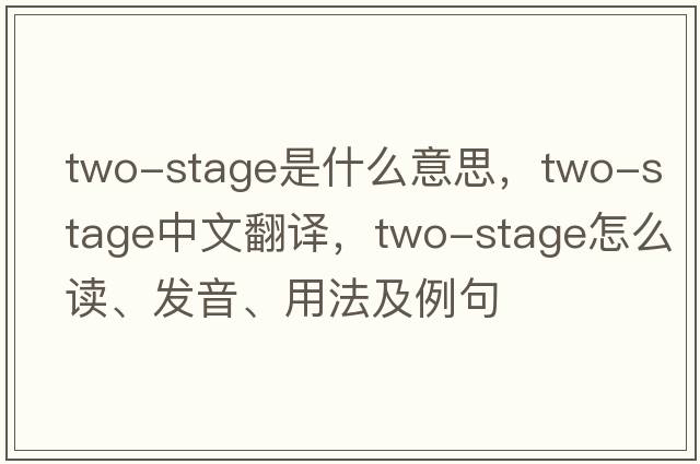 two-stage是什么意思，two-stage中文翻譯，two-stage怎么讀、發(fā)音、用法及例句