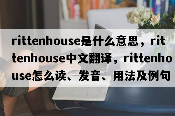 Rittenhouse是什么意思，Rittenhouse中文翻譯，Rittenhouse怎么讀、發(fā)音、用法及例句