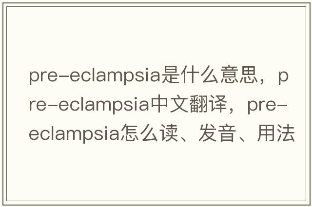 pre-eclampsia是什么意思，pre-eclampsia中文翻譯，pre-eclampsia怎么讀、發(fā)音、用法及例句