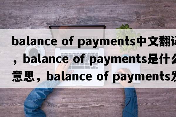 balance of payments中文翻譯，balance of payments是什么意思，balance of payments發(fā)音、用法及例句