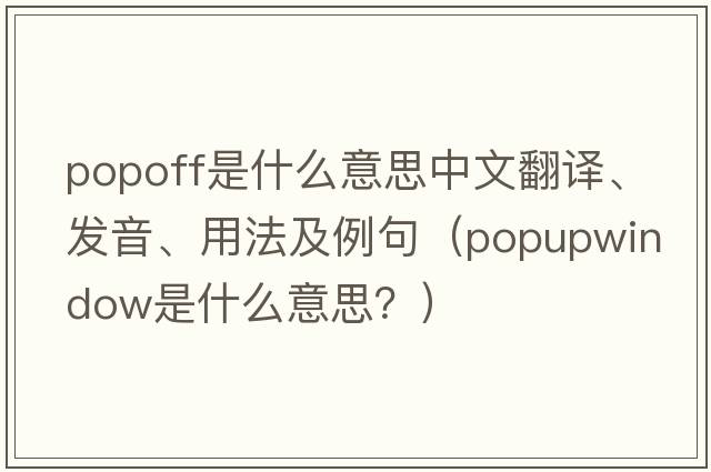 Popoff是什么意思中文翻譯、發(fā)音、用法及例句（popupwindow是什么意思？）