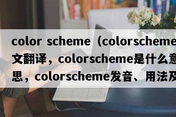 color scheme（colorscheme中文翻譯，colorscheme是什么意思，colorscheme發(fā)音、用法及例句）