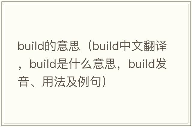 build的意思（build中文翻譯，build是什么意思，build發(fā)音、用法及例句）