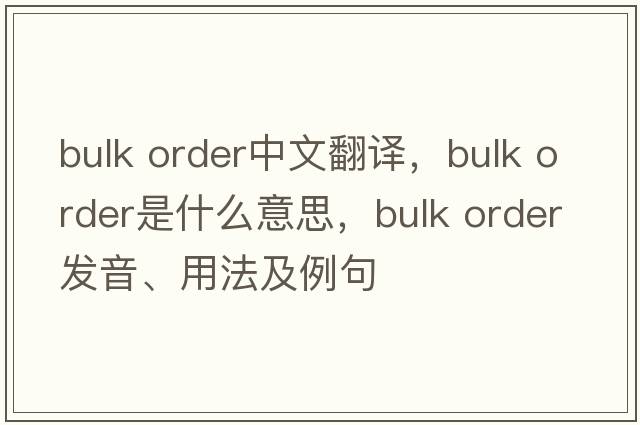 bulk order中文翻譯，bulk order是什么意思，bulk order發(fā)音、用法及例句