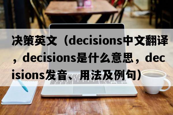 決策英文（decisions中文翻譯，decisions是什么意思，decisions發(fā)音、用法及例句）
