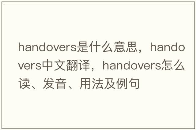 handovers是什么意思，handovers中文翻譯，handovers怎么讀、發(fā)音、用法及例句