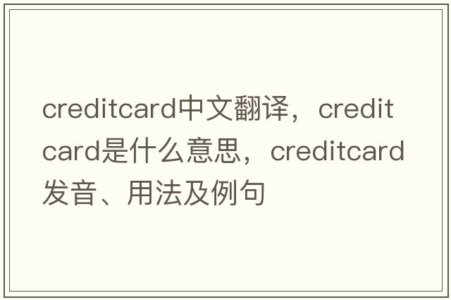 creditcard中文翻譯，creditcard是什么意思，creditcard發(fā)音、用法及例句