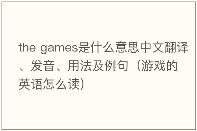 the games是什么意思中文翻譯、發(fā)音、用法及例句（游戲的英語(yǔ)怎么讀）