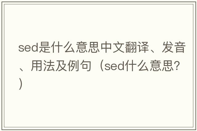 sed是什么意思中文翻譯、發(fā)音、用法及例句（sed什么意思？）