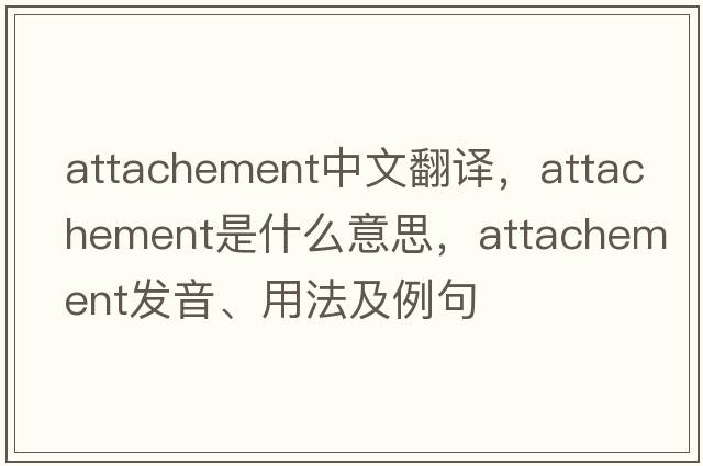 attachement中文翻譯，attachement是什么意思，attachement發(fā)音、用法及例句