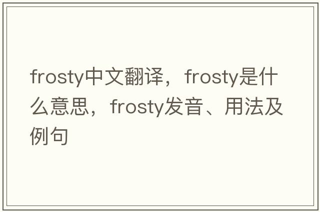 frosty中文翻譯，frosty是什么意思，frosty發(fā)音、用法及例句