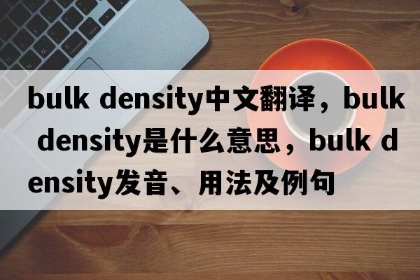 bulk density中文翻譯，bulk density是什么意思，bulk density發(fā)音、用法及例句