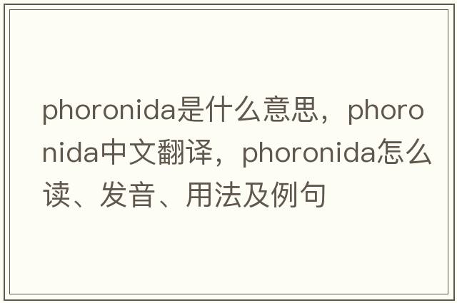 phoronida是什么意思，phoronida中文翻譯，phoronida怎么讀、發(fā)音、用法及例句