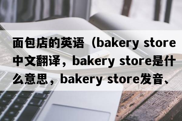面包店的英語（bakery store中文翻譯，bakery store是什么意思，bakery store發(fā)音、用法及例句）