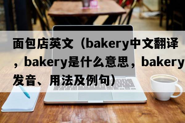 面包店英文（bakery中文翻譯，bakery是什么意思，bakery發(fā)音、用法及例句）