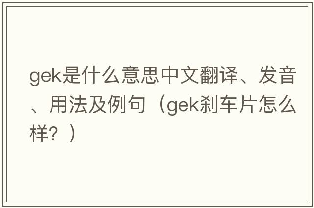 gek是什么意思中文翻譯、發(fā)音、用法及例句（GEK剎車片怎么樣？）