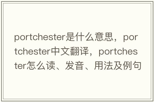 Portchester是什么意思，Portchester中文翻譯，Portchester怎么讀、發(fā)音、用法及例句